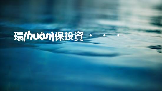 環(huán)保投資，拯救地球未來